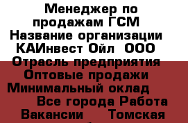 Менеджер по продажам ГСМ › Название организации ­ КАИнвест-Ойл, ООО › Отрасль предприятия ­ Оптовые продажи › Минимальный оклад ­ 50 000 - Все города Работа » Вакансии   . Томская обл.